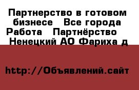 Партнерство в готовом бизнесе - Все города Работа » Партнёрство   . Ненецкий АО,Фариха д.